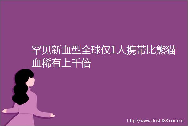 罕见新血型全球仅1人携带比熊猫血稀有上千倍