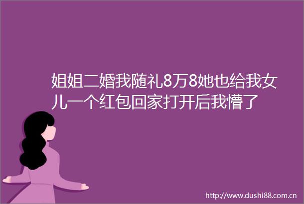 姐姐二婚我随礼8万8她也给我女儿一个红包回家打开后我懵了