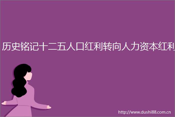 历史铭记十二五人口红利转向人力资本红利