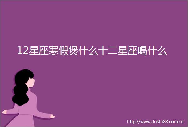 12星座寒假煲什么十二星座喝什么