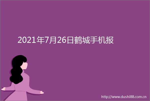 2021年7月26日鹤城手机报