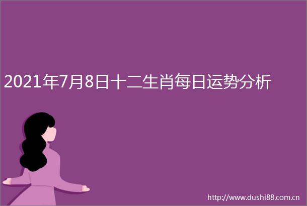 2021年7月8日十二生肖每日运势分析