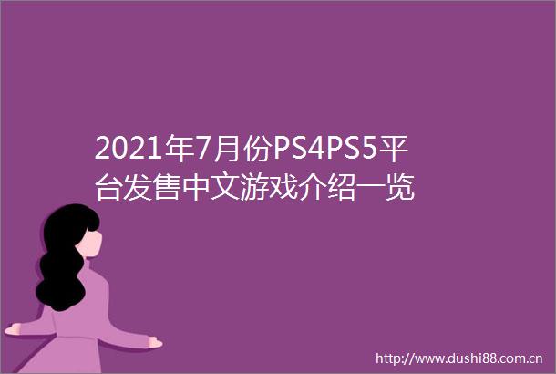 2021年7月份PS4PS5平台发售中文游戏介绍一览