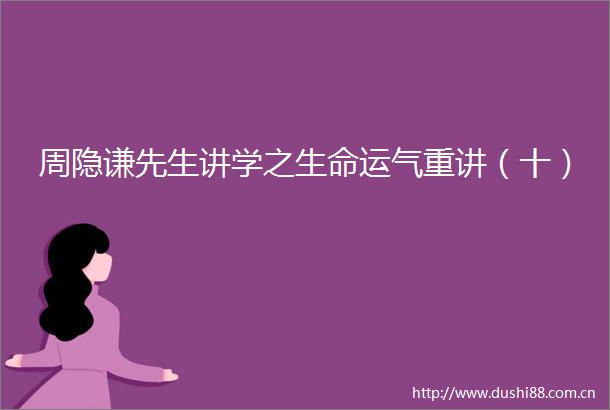 周隐谦先生讲学之生命运气重讲（十）