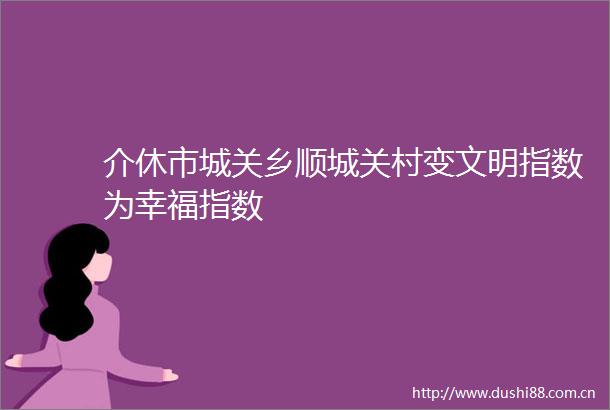 介休市城关乡顺城关村变文明指数为幸福指数