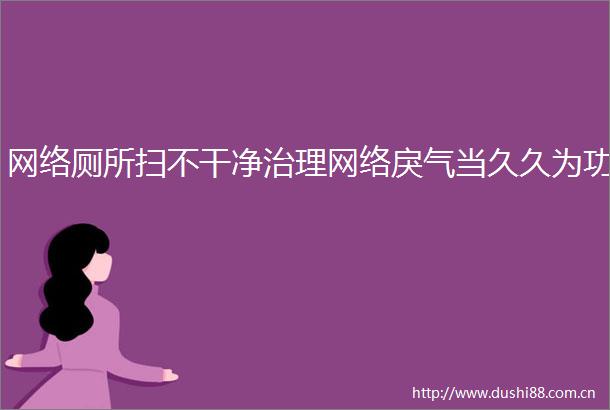 网络厕所扫不干净治理网络戾气当久久为功