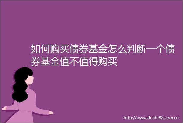 如何购买债券基金怎么判断一个债券基金值不值得购买
