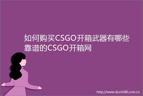 如何购买CSGO开箱武器有哪些靠谱的CSGO开箱网