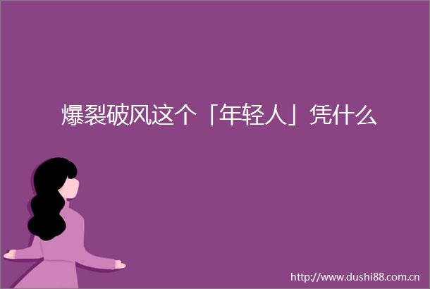爆裂破风这个「年轻人」凭什么