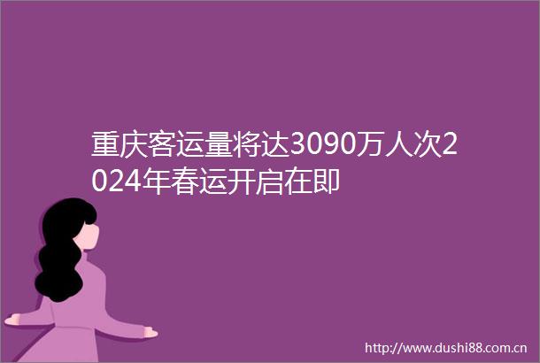 重庆客运量将达3090万人次2024年春运开启在即