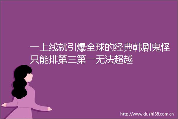 一上线就引爆全球的经典韩剧鬼怪只能排第三第一无法超越