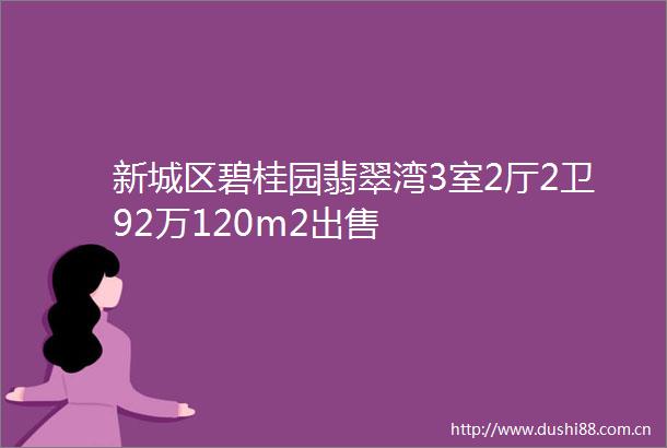 新城区碧桂园翡翠湾3室2厅2卫92万120m2