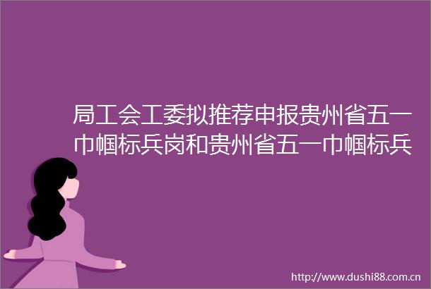 局工会工委拟推荐申报贵州省五一巾帼标兵岗和贵州省五一巾帼标兵荣誉称号的公示