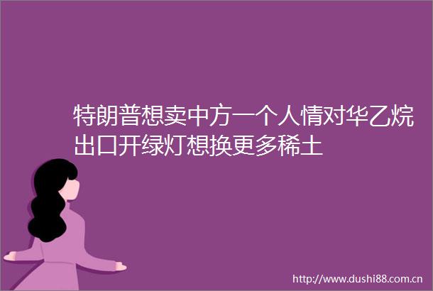 特朗普想卖中方一个人情对华乙烷出口开绿灯想换更多稀土