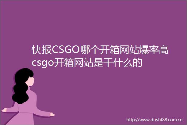 快报CSGO哪个开箱网站爆率高csgo开箱网站是干什么的