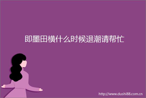 即墨田横什么时候退潮请帮忙