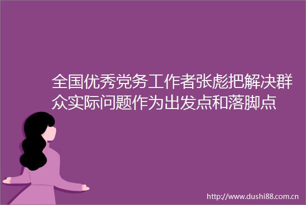 全国优秀党务工作者张彪把解决群众实际问题作为出发点和落脚点