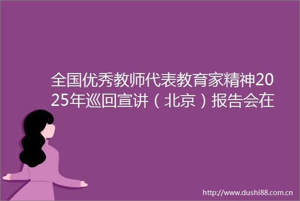 全国优秀教师代表教育家精神2025年巡回宣讲（北京）报告会在我校举行