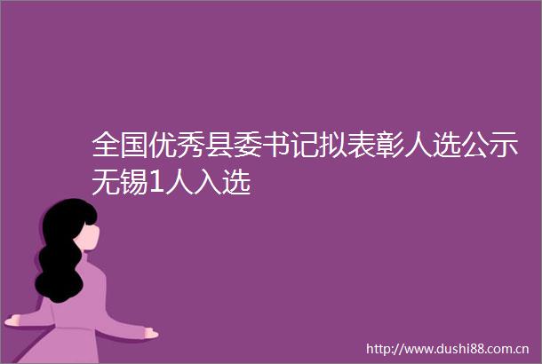 全国优秀县委书记拟表彰人选公示无锡1人入选