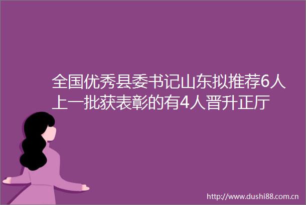 全国优秀县委书记山东拟推荐6人上一批获表彰的有4人晋升正厅