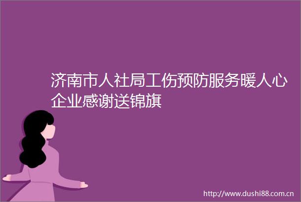 济南市人社局工伤预防服务暖人心企业感谢送锦旗