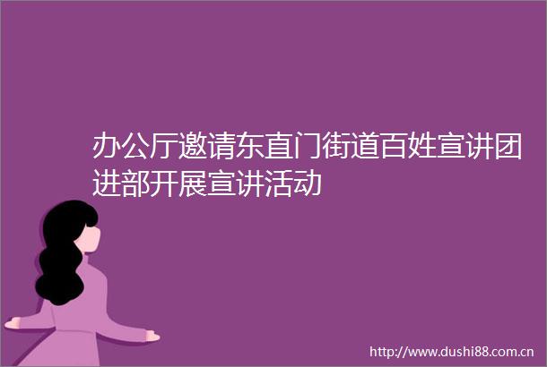办公厅邀请东直门街道百姓宣讲团进部开展宣讲活动