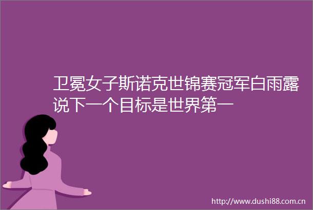卫冕女子斯诺克世锦赛冠军白雨露说下一个目标是世界第一