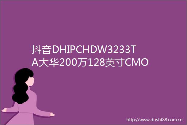 抖音DHIPCHDW3233TA大华200万128英寸CMOS星光50米红外定焦海螺网络摄像机