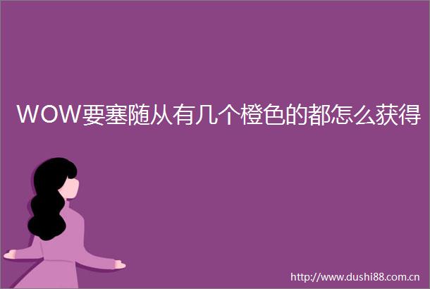WOW要塞随从有几个橙色的都怎么获得