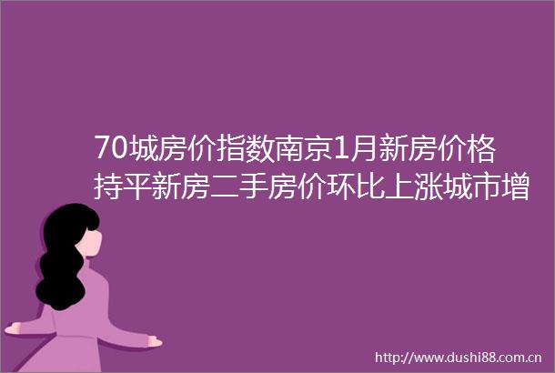 70城房价指数南京1月新房价格持平新房二手房价环比上涨城市增加21个和6个
