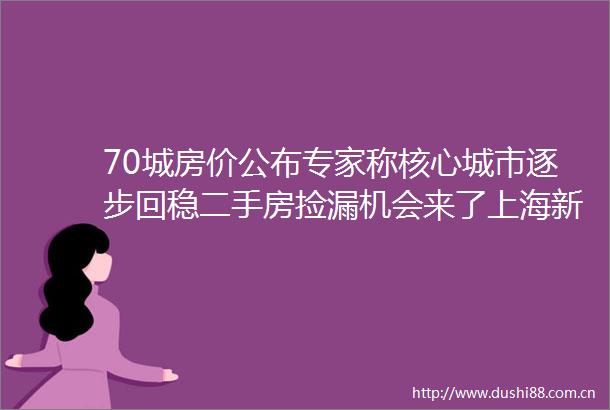 70城房价公布专家称核心城市逐步回稳二手房捡漏机会来了上海新房全面领跑