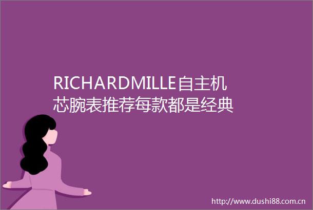 RICHARDMILLE自主机芯腕表推荐每款都是经典