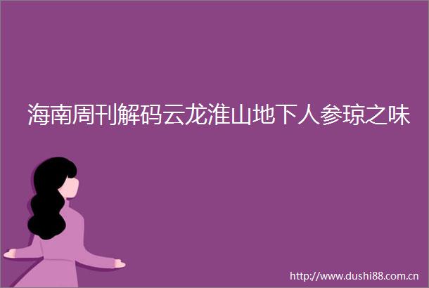 海南周刊解码云龙淮山地下人参琼之味