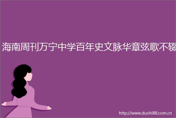 海南周刊万宁中学百年史文脉华章弦歌不辍