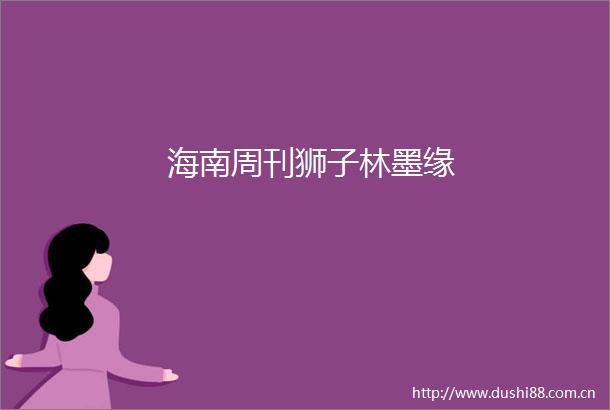 海南周刊狮子林墨缘
