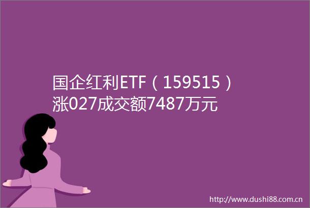 国企红利ETF（159515）涨027成交额7487万元