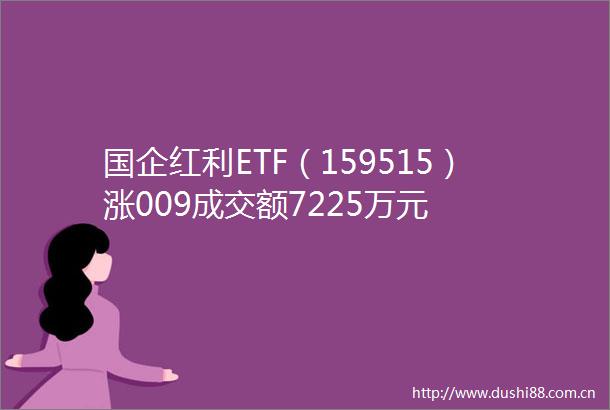国企红利ETF（159515）涨009成交额7225万元