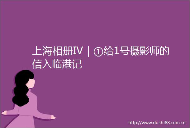 上海相册IV｜①给1号摄影师的信入临港记