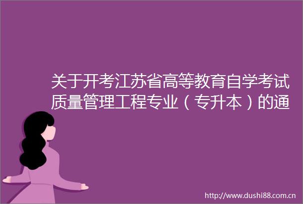 关于开考江苏省高等教育自学考试质量管理工程专业（专升本）的通知