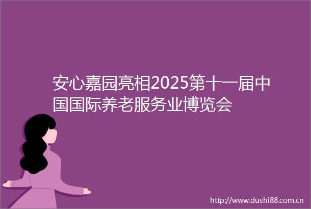 安心嘉园亮相2025第十一届国际养老服务业博览会