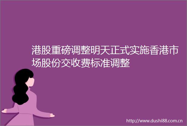 港股重磅调整明天正式实施香港市场股份交收费标准调整