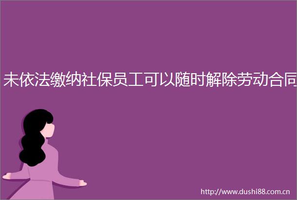 未依法缴纳社保员工可以随时解除劳动合同