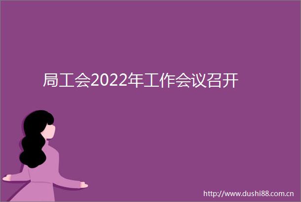 局工会2022年工作会议召开