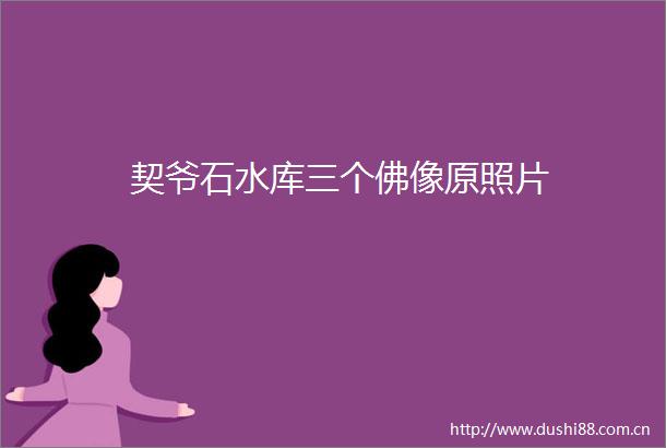 契爷石水库三个佛像原照片