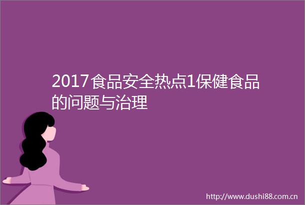 2017食品安全热点1保健食品的问题与治理