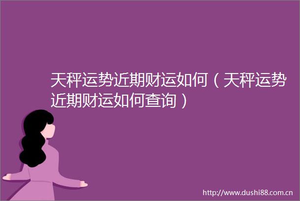 天秤运势近期财运如何（天秤运势近期财运如何查询）