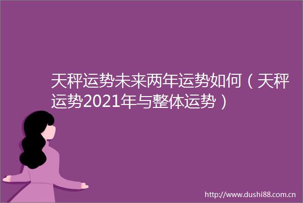 天秤运势未来两年运势如何（天秤运势2021年与整体运势）