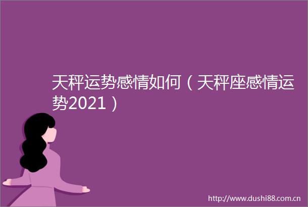 天秤运势感情如何（天秤座感情运势2021）