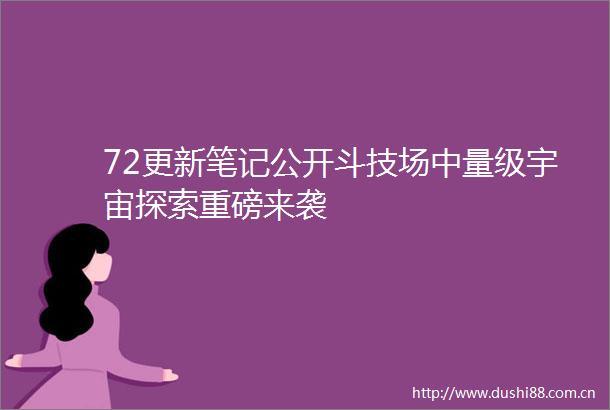 72更新笔记公开斗技场中量级宇宙探索重磅来袭