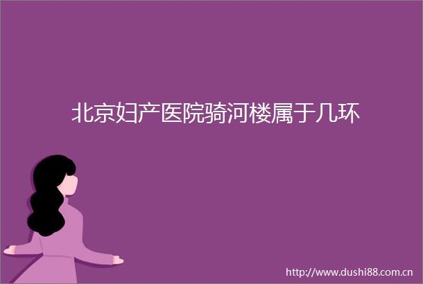 北京妇产医院骑河楼属于几环